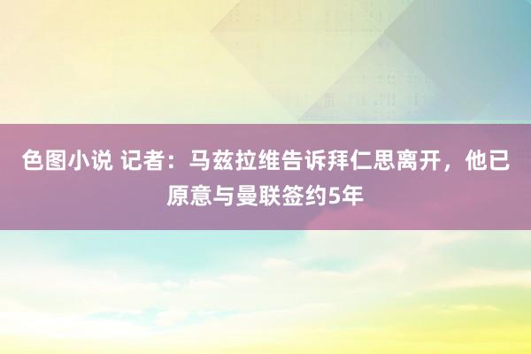 色图小说 记者：马兹拉维告诉拜仁思离开，他已原意与曼联签约5年