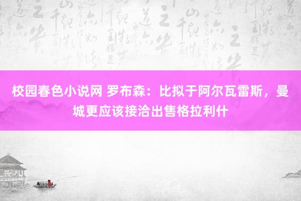 校园春色小说网 罗布森：比拟于阿尔瓦雷斯，曼城更应该接洽出售格拉利什