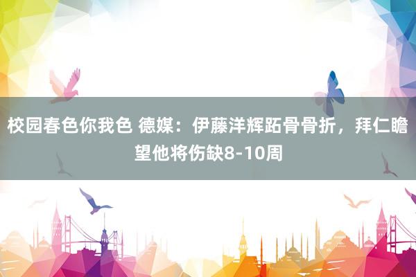 校园春色你我色 德媒：伊藤洋辉跖骨骨折，拜仁瞻望他将伤缺8-10周