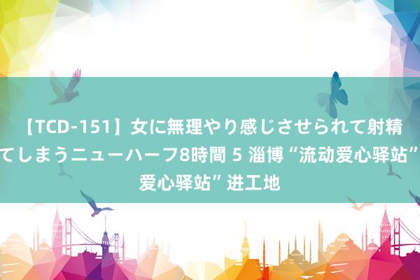 【TCD-151】女に無理やり感じさせられて射精までしてしまうニューハーフ8時間 5 淄博“流动爱心驿站”进工地