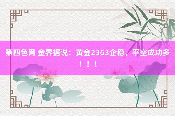 第四色网 金界据说：黄金2363企稳，平空成功多！！！