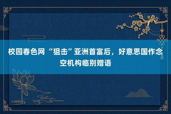 校园春色网 “狙击”亚洲首富后，好意思国作念空机构临别赠语