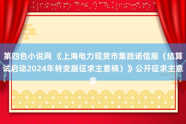 第四色小说网 《上海电力现货市集践诺信服（结算试启动2024年转变版征求主意稿）》公开征求主意