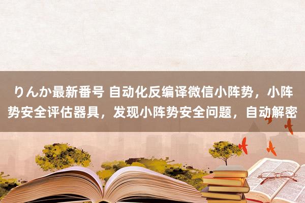 りんか最新番号 自动化反编译微信小阵势，小阵势安全评估器具，发现小阵势安全问题，自动解密