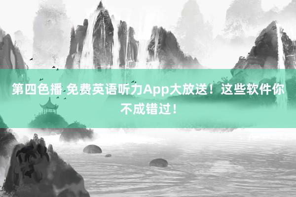 第四色播 免费英语听力App大放送！这些软件你不成错过！