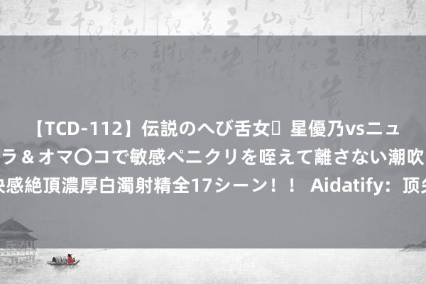 【TCD-112】伝説のへび舌女・星優乃vsニューハーフ4時間 最高のフェラ＆オマ〇コで敏感ペニクリを咥えて離さない潮吹き快感絶頂濃厚白濁射精全17シーン！！ Aidatify：顶尖全链去中心化信息AI团员系统