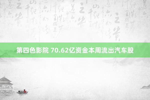 第四色影院 70.62亿资金本周流出汽车股