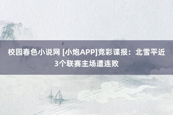 校园春色小说网 [小炮APP]竞彩谍报：北雪平近3个联赛主场遭连败