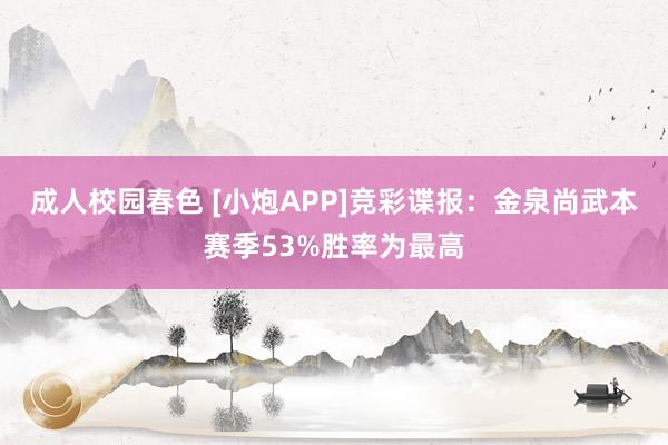 成人校园春色 [小炮APP]竞彩谍报：金泉尚武本赛季53%胜率为最高