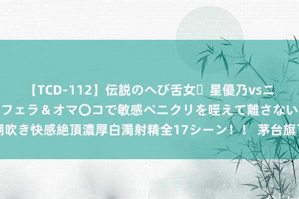 【TCD-112】伝説のへび舌女・星優乃vsニューハーフ4時間 最高のフェラ＆オマ〇コで敏感ペニクリを咥えて離さない潮吹き快感絶頂濃厚白濁射精全17シーン！！ 茅台旗下基金等入股新动力材料公司