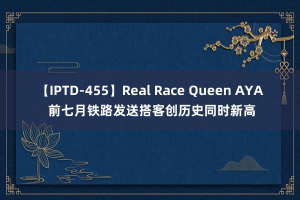 【IPTD-455】Real Race Queen AYA 前七月铁路发送搭客创历史同时新高