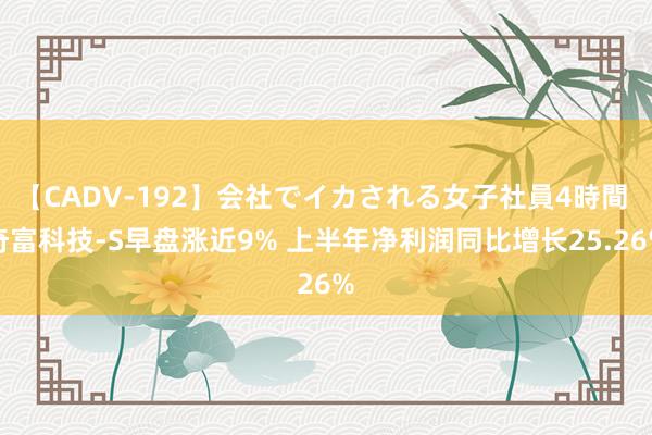 【CADV-192】会社でイカされる女子社員4時間 奇富科技-S早盘涨近9% 上半年净利润同比增长25.26%