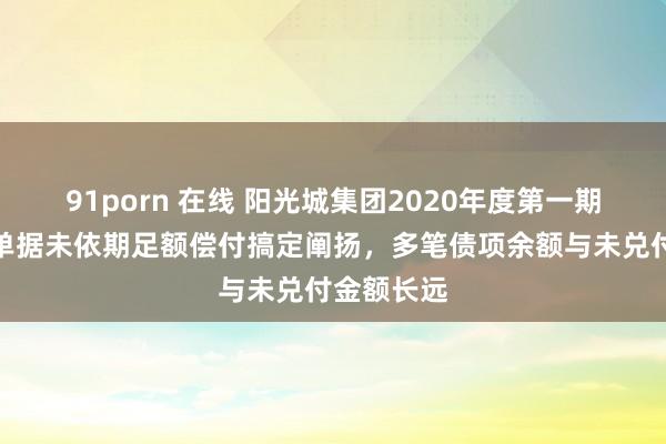 91porn 在线 阳光城集团2020年度第一期财富支援单据未依期足额偿付搞定阐扬，多笔债项余额与未兑付金额长远