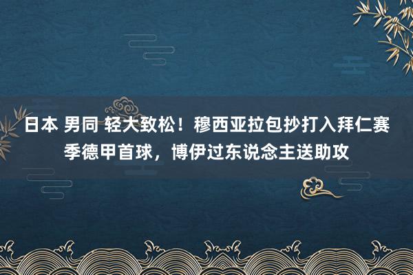 日本 男同 轻大致松！穆西亚拉包抄打入拜仁赛季德甲首球，博伊过东说念主送助攻