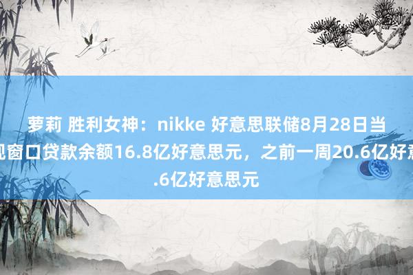 萝莉 胜利女神：nikke 好意思联储8月28日当周贴现窗口贷款余额16.8亿好意思元，之前一周20.6亿好意思元