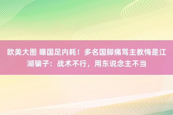 欧美大图 曝国足内耗！多名国脚痛骂主教悔是江湖骗子：战术不行，用东说念主不当