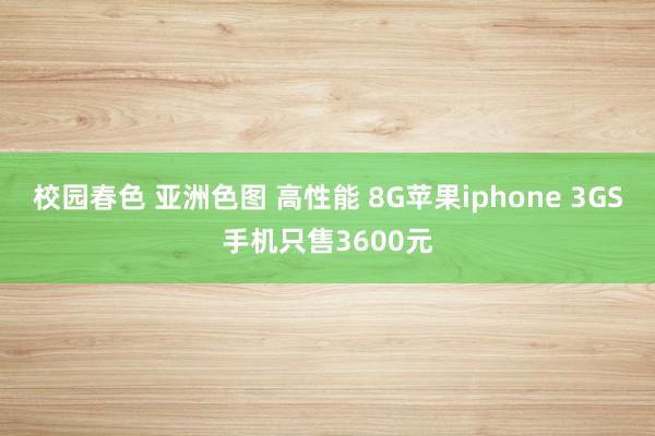 校园春色 亚洲色图 高性能 8G苹果iphone 3GS手机只售3600元