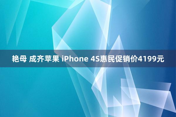 艳母 成齐苹果 iPhone 4S惠民促销价4199元