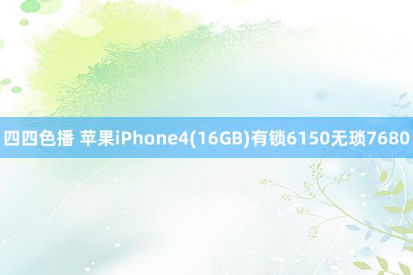 四四色播 苹果iPhone4(16GB)有锁6150无琐7680