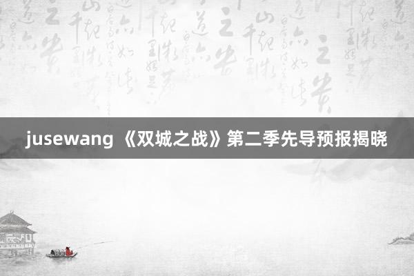 jusewang 《双城之战》第二季先导预报揭晓