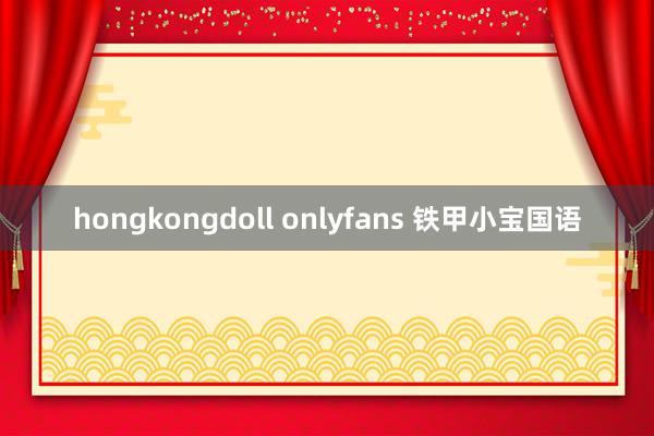 hongkongdoll onlyfans 铁甲小宝国语